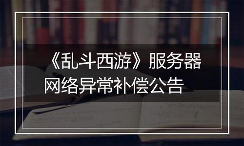 《乱斗西游》服务器网络异常补偿公告