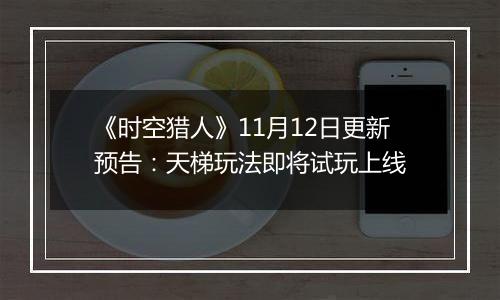 《时空猎人》11月12日更新预告：天梯玩法即将试玩上线