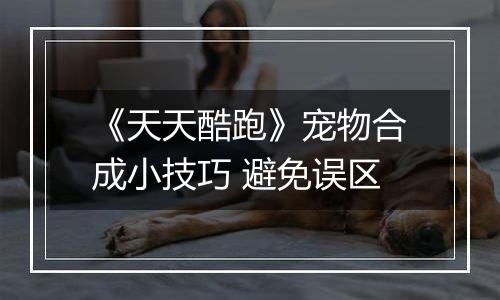 《天天酷跑》宠物合成小技巧 避免误区