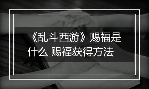 《乱斗西游》赐福是什么 赐福获得方法
