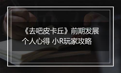 《去吧皮卡丘》前期发展个人心得 小R玩家攻略