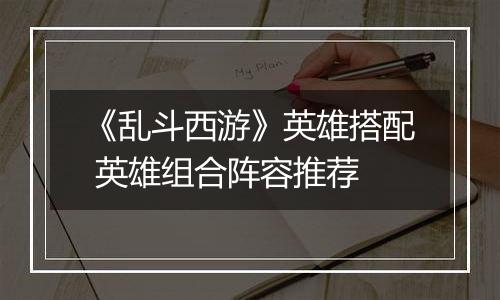 《乱斗西游》英雄搭配 英雄组合阵容推荐