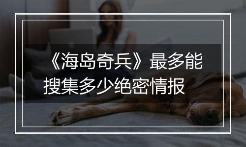 《海岛奇兵》最多能搜集多少绝密情报
