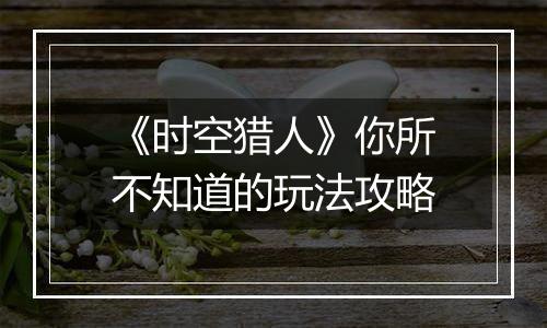 《时空猎人》你所不知道的玩法攻略