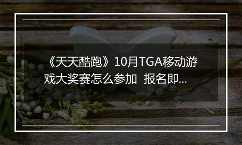《天天酷跑》10月TGA移动游戏大奖赛怎么参加  报名即可领奖励