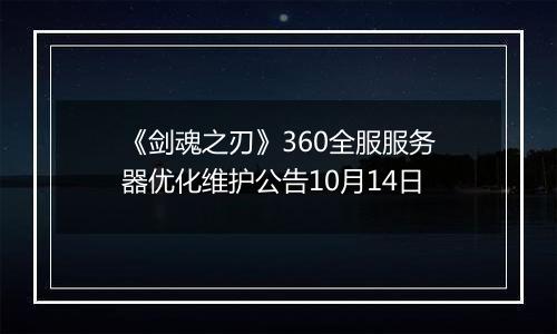 《剑魂之刃》360全服服务器优化维护公告10月14日