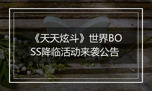 《天天炫斗》世界BOSS降临活动来袭公告