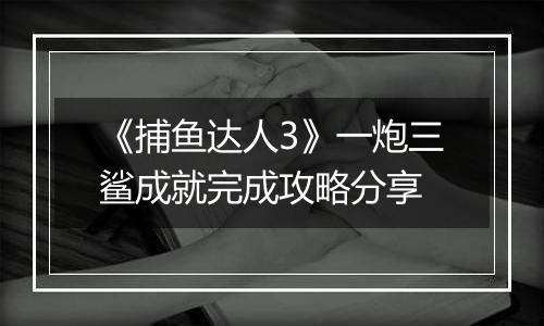 《捕鱼达人3》一炮三鲨成就完成攻略分享
