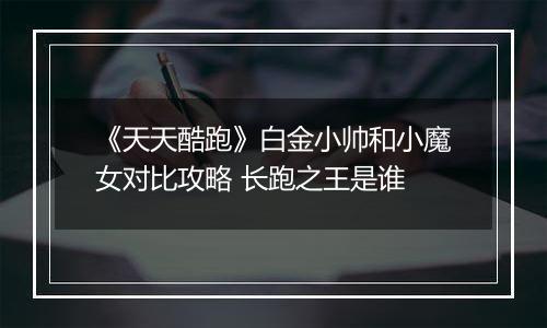 《天天酷跑》白金小帅和小魔女对比攻略 长跑之王是谁