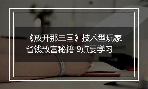 《放开那三国》技术型玩家省钱致富秘籍 9点要学习