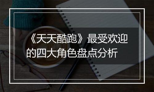 《天天酷跑》最受欢迎的四大角色盘点分析
