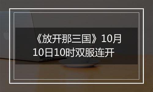 《放开那三国》10月10日10时双服连开