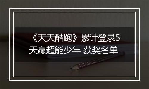 《天天酷跑》累计登录5天赢超能少年 获奖名单