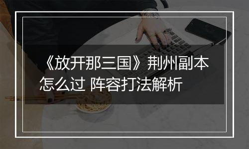 《放开那三国》荆州副本怎么过 阵容打法解析