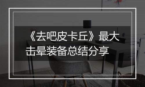 《去吧皮卡丘》最大击晕装备总结分享