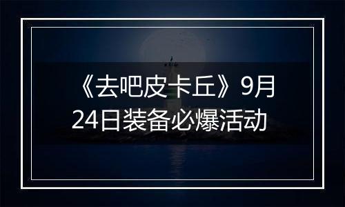 《去吧皮卡丘》9月24日装备必爆活动