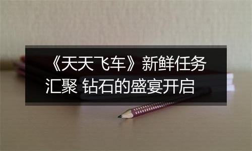 《天天飞车》新鲜任务汇聚 钻石的盛宴开启