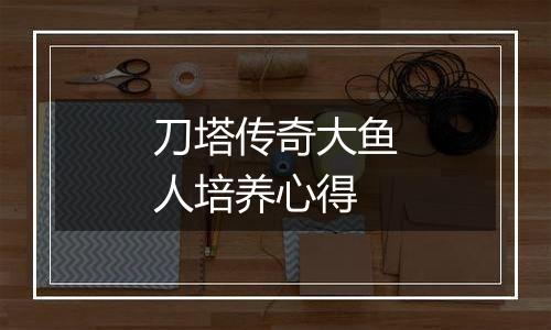 刀塔传奇大鱼人培养心得