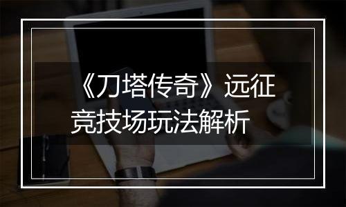 《刀塔传奇》远征竞技场玩法解析