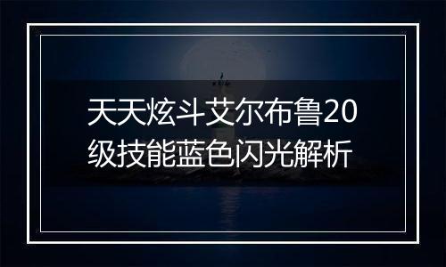 天天炫斗艾尔布鲁20级技能蓝色闪光解析
