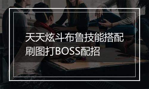 天天炫斗布鲁技能搭配刷图打BOSS配招