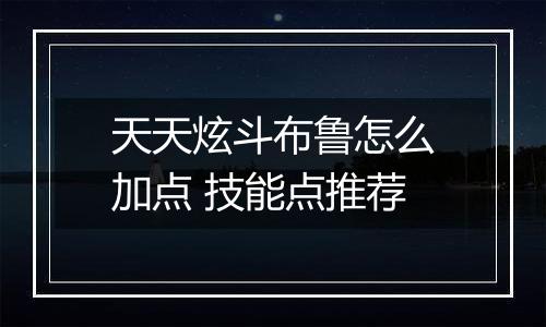 天天炫斗布鲁怎么加点 技能点推荐
