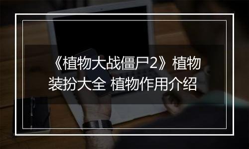 《植物大战僵尸2》植物装扮大全 植物作用介绍