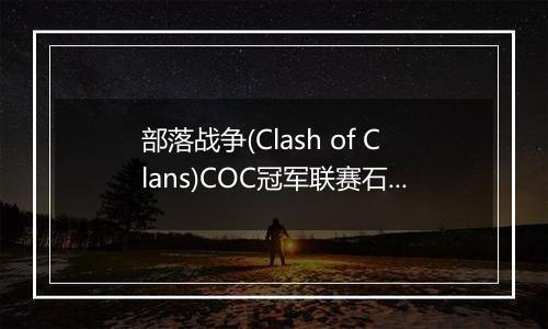 部落战争(Clash of Clans)COC冠军联赛石头法师技巧