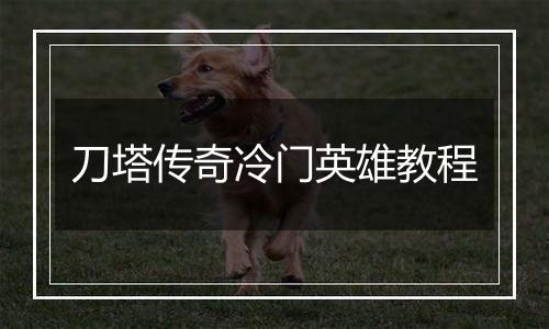 刀塔传奇冷门英雄教程