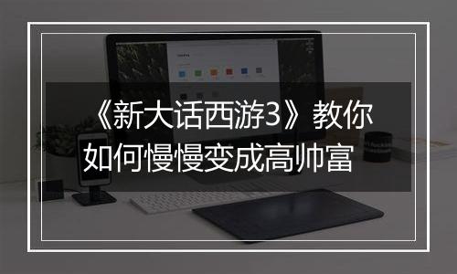 《新大话西游3》教你如何慢慢变成高帅富