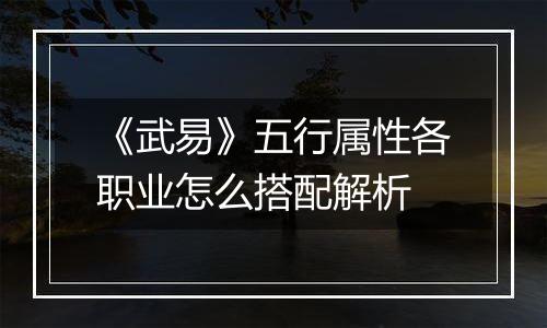 《武易》五行属性各职业怎么搭配解析