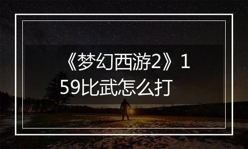 《梦幻西游2》159比武怎么打
