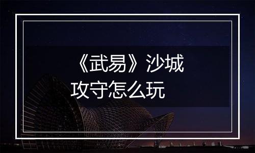 《武易》沙城攻守怎么玩