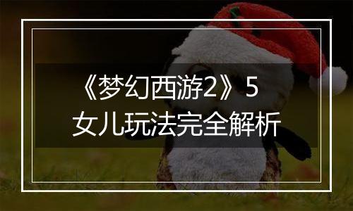 《梦幻西游2》5女儿玩法完全解析