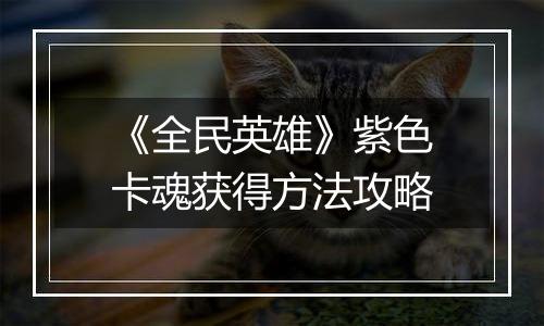 《全民英雄》紫色卡魂获得方法攻略