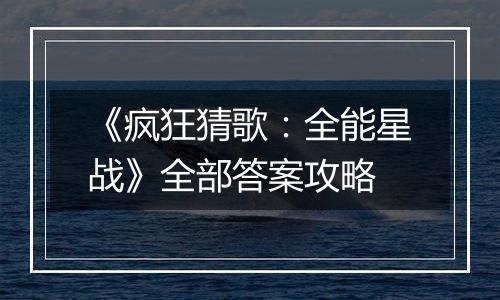 《疯狂猜歌：全能星战》全部答案攻略