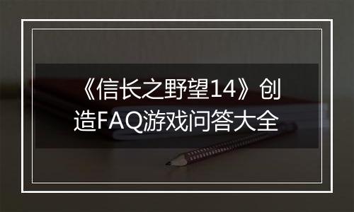 《信长之野望14》创造FAQ游戏问答大全
