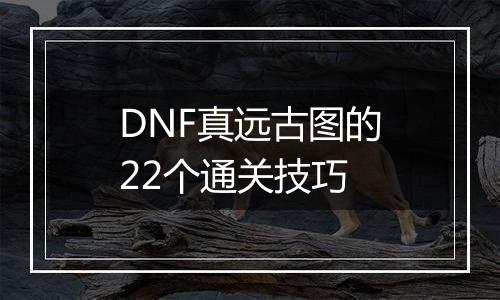 DNF真远古图的22个通关技巧