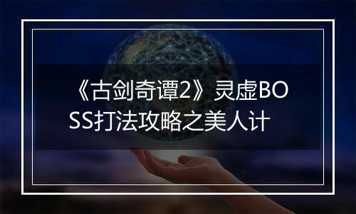 《古剑奇谭2》灵虚BOSS打法攻略之美人计