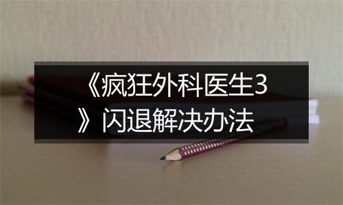 《疯狂外科医生3》闪退解决办法