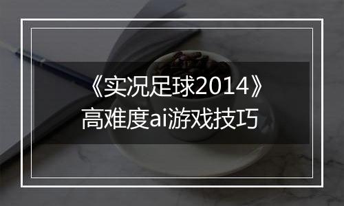 《实况足球2014》高难度ai游戏技巧
