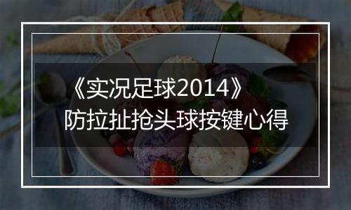 《实况足球2014》防拉扯抢头球按键心得