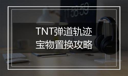 TNT弹道轨迹宝物置换攻略