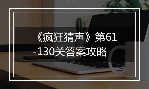 《疯狂猜声》第61-130关答案攻略