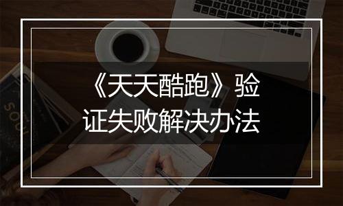 《天天酷跑》验证失败解决办法