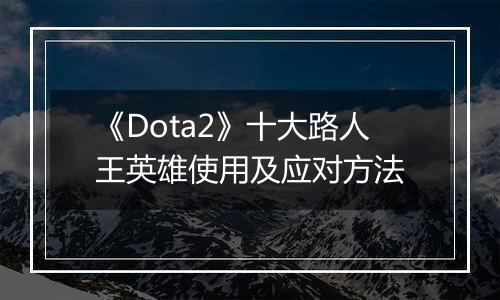 《Dota2》十大路人王英雄使用及应对方法
