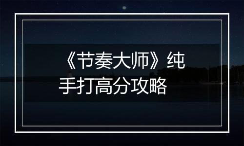 《节奏大师》纯手打高分攻略