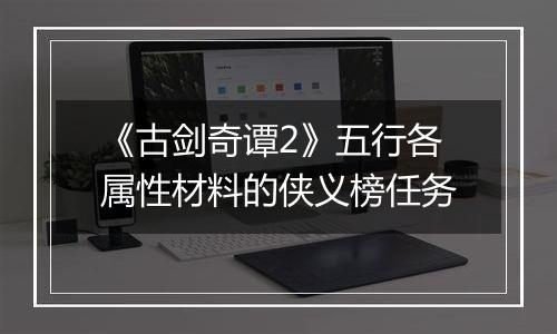 《古剑奇谭2》五行各属性材料的侠义榜任务