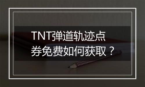 TNT弹道轨迹点券免费如何获取？