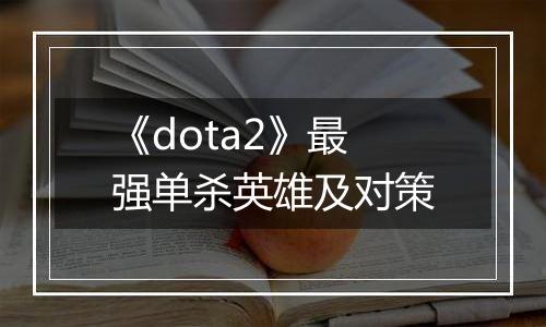 《dota2》最强单杀英雄及对策